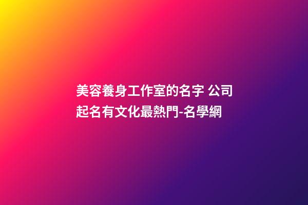 美容養身工作室的名字 公司起名有文化最熱門-名學網-第1張-公司起名-玄機派